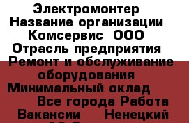 Электромонтер › Название организации ­ Комсервис, ООО › Отрасль предприятия ­ Ремонт и обслуживание оборудования › Минимальный оклад ­ 18 000 - Все города Работа » Вакансии   . Ненецкий АО,Вижас д.